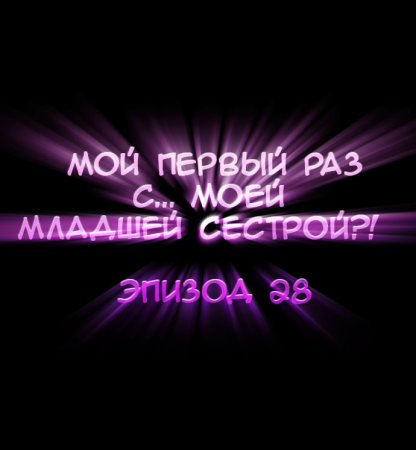 Мой первый раз с... моей младшей сестрой?! - глава 28 (My first time is with my little sister)