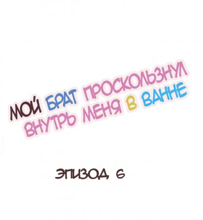 My Brother Slipped Inside Me in The Bathtub - глава 6 (Мой брат проскользнул внутрь меня в ванне)
